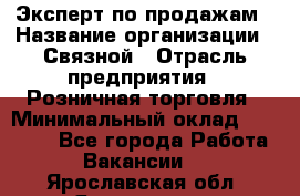 Эксперт по продажам › Название организации ­ Связной › Отрасль предприятия ­ Розничная торговля › Минимальный оклад ­ 25 000 - Все города Работа » Вакансии   . Ярославская обл.,Ярославль г.